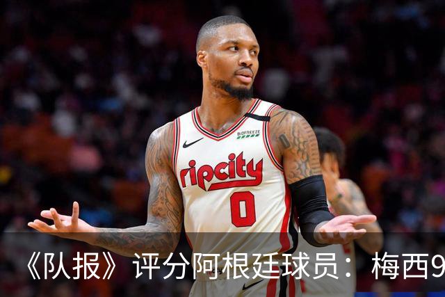 《队报》评分阿根廷球员：梅西9分，麦卡利斯特、德保罗7分