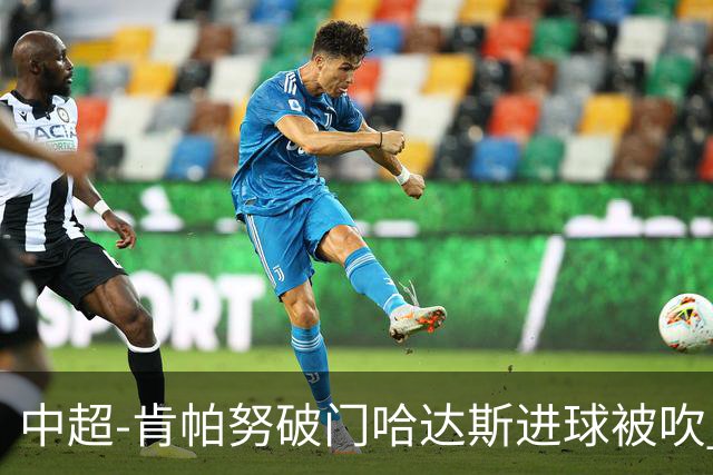中超-肯帕努破门哈达斯进球被吹 铜梁龙1-0津门虎