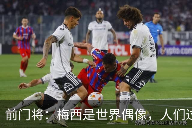 前门将：梅西是世界偶像，人们过去要求他夺冠现在只想他继续踢球