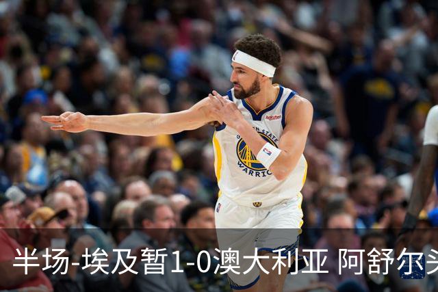 半场-埃及暂1-0澳大利亚 阿舒尔头球破门哈菲兹助攻沃尔帕托中框