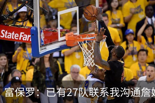 富保罗：已有27队联系我沟通詹姆斯 无数球员也已联系了老詹本人