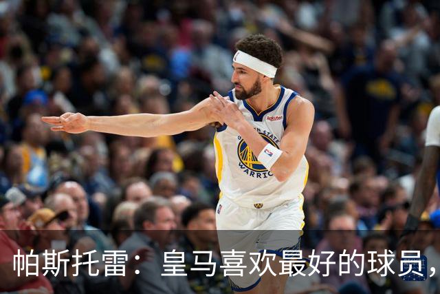帕斯托雷：皇马喜欢最好的球员，恩佐就是其中之一，他也喜欢皇马