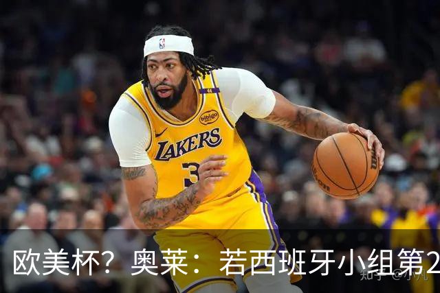 欧美杯？奥莱：若西班牙小组第2 很可能32强战在迈阿密交锋阿根廷