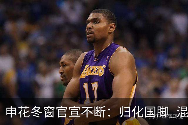 申花冬窗官宣不断：归化国脚 混血前锋 教练组有新人