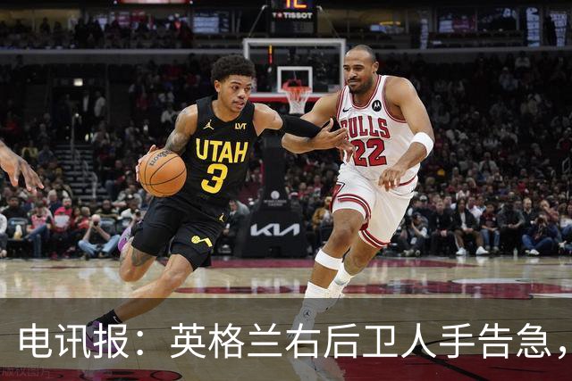 电讯报：英格兰右后卫人手告急，詹姆斯认为自己本届世界杯能复出