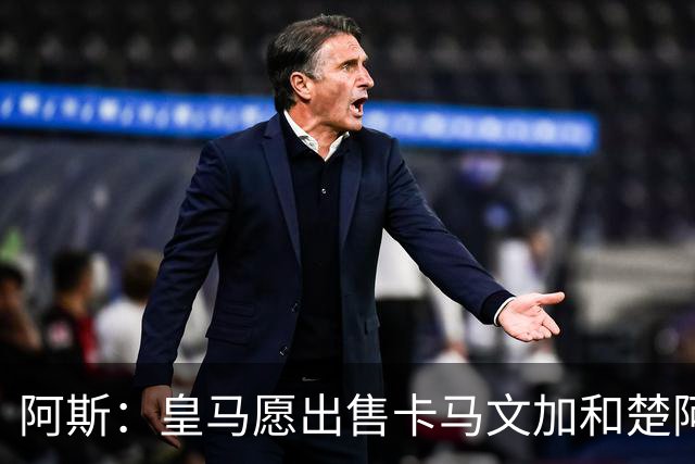 阿斯：皇马愿出售卡马文加和楚阿梅尼 只考虑外租马斯坦托诺