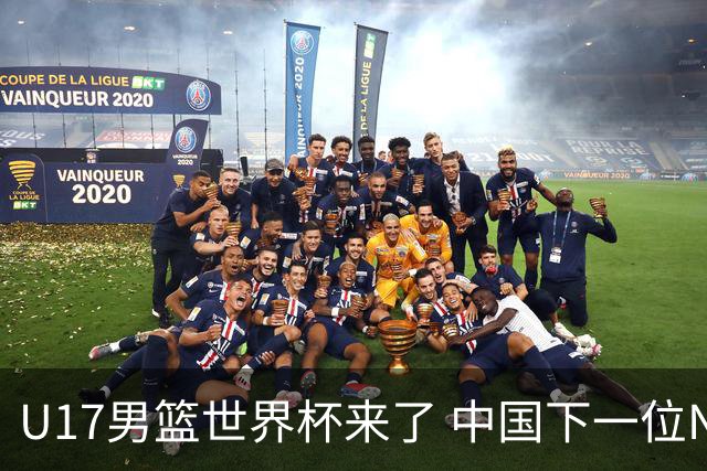 U17男篮世界杯来了 中国下一位NBA球员或就在其中