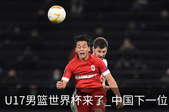 U17男篮世界杯来了 中国下一位NBA球员或就在其中