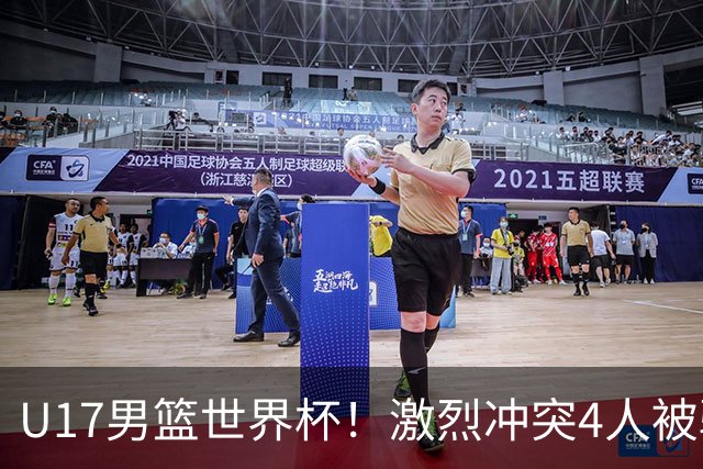 U17男篮世界杯！激烈冲突4人被驱逐，王建军承认对抗差，但不认怂